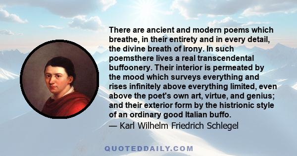 There are ancient and modern poems which breathe, in their entirety and in every detail, the divine breath of irony. In such poemsthere lives a real transcendental buffoonery. Their interior is permeated by the mood