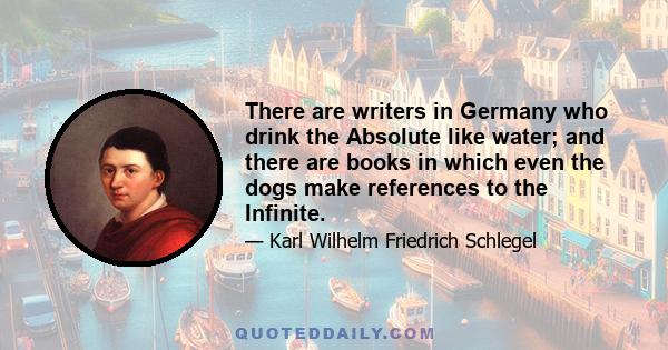 There are writers in Germany who drink the Absolute like water; and there are books in which even the dogs make references to the Infinite.