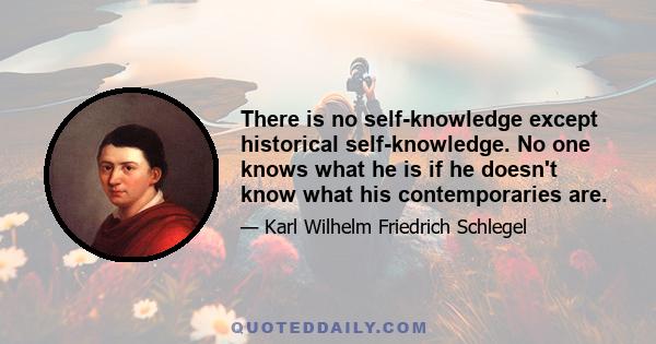 There is no self-knowledge except historical self-knowledge. No one knows what he is if he doesn't know what his contemporaries are.