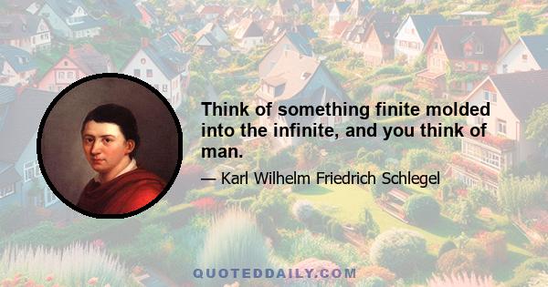 Think of something finite molded into the infinite, and you think of man.