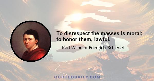 To disrespect the masses is moral; to honor them, lawful.