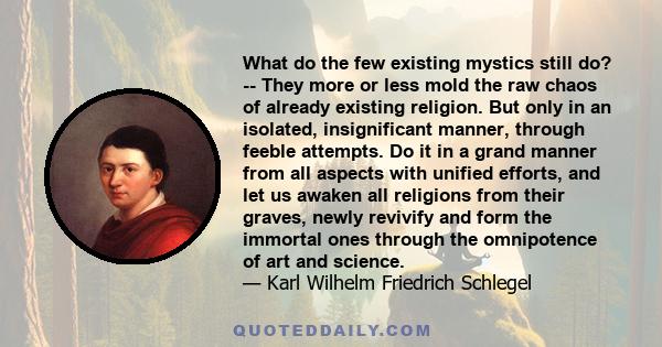 What do the few existing mystics still do? -- They more or less mold the raw chaos of already existing religion. But only in an isolated, insignificant manner, through feeble attempts. Do it in a grand manner from all