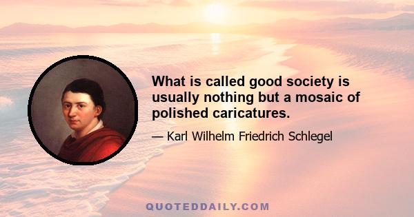 What is called good society is usually nothing but a mosaic of polished caricatures.