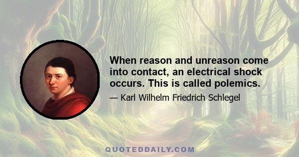 When reason and unreason come into contact, an electrical shock occurs. This is called polemics.