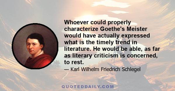 Whoever could properly characterize Goethe's Meister would have actually expressed what is the timely trend in literature. He would be able, as far as literary criticism is concerned, to rest.