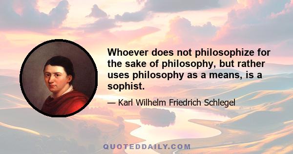 Whoever does not philosophize for the sake of philosophy, but rather uses philosophy as a means, is a sophist.