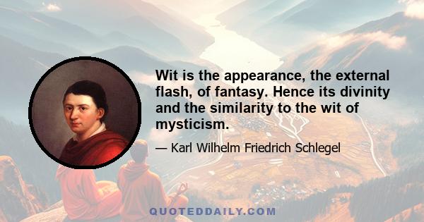 Wit is the appearance, the external flash, of fantasy. Hence its divinity and the similarity to the wit of mysticism.