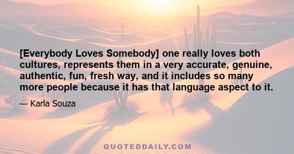 [Everybody Loves Somebody] one really loves both cultures, represents them in a very accurate, genuine, authentic, fun, fresh way, and it includes so many more people because it has that language aspect to it.