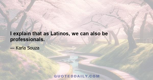 I explain that as Latinos, we can also be professionals.