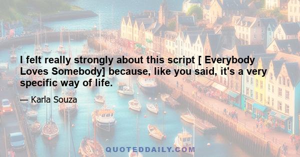 I felt really strongly about this script [ Everybody Loves Somebody] because, like you said, it's a very specific way of life.