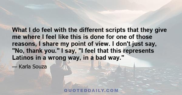 What I do feel with the different scripts that they give me where I feel like this is done for one of those reasons, I share my point of view. I don't just say, No, thank you. I say, I feel that this represents Latinos