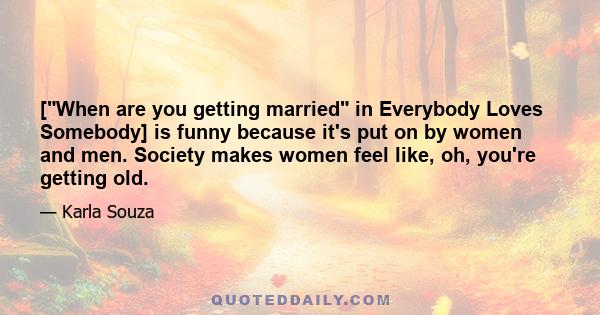 [When are you getting married in Everybody Loves Somebody] is funny because it's put on by women and men. Society makes women feel like, oh, you're getting old.