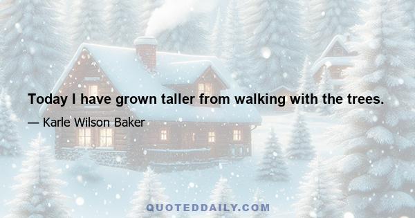 Today I have grown taller from walking with the trees.