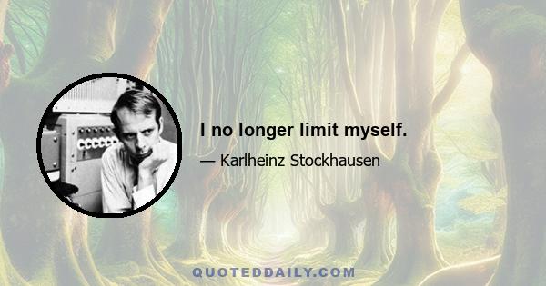 I no longer limit myself.