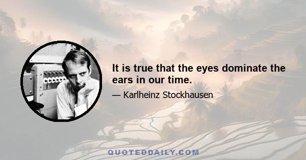 It is true that the eyes dominate the ears in our time.