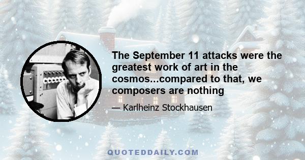 The September 11 attacks were the greatest work of art in the cosmos...compared to that, we composers are nothing