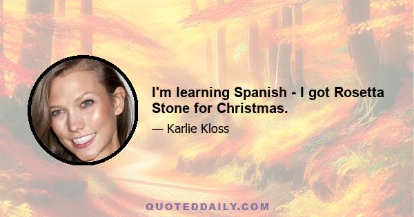 I'm learning Spanish - I got Rosetta Stone for Christmas.