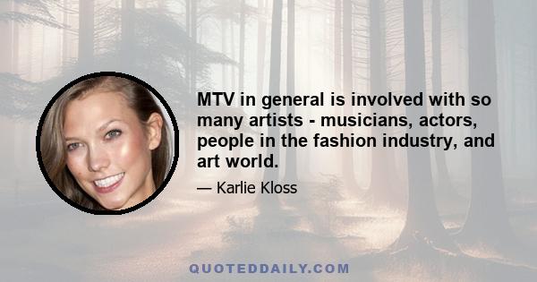 MTV in general is involved with so many artists - musicians, actors, people in the fashion industry, and art world.