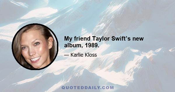 My friend Taylor Swift’s new album, 1989.