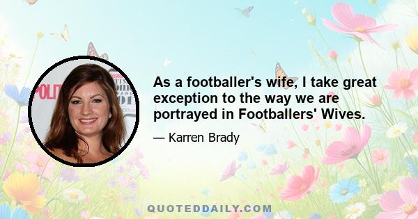 As a footballer's wife, I take great exception to the way we are portrayed in Footballers' Wives.