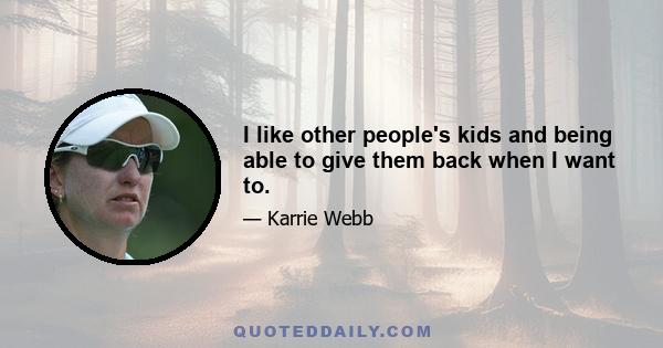 I like other people's kids and being able to give them back when I want to.