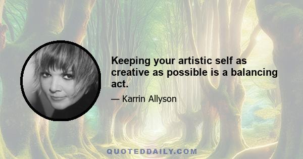 Keeping your artistic self as creative as possible is a balancing act.