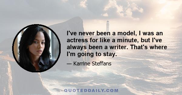 I've never been a model, I was an actress for like a minute, but I've always been a writer. That's where I'm going to stay.