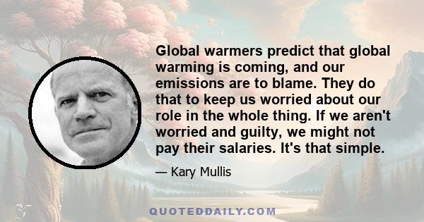 Global warmers predict that global warming is coming, and our emissions are to blame. They do that to keep us worried about our role in the whole thing. If we aren't worried and guilty, we might not pay their salaries.