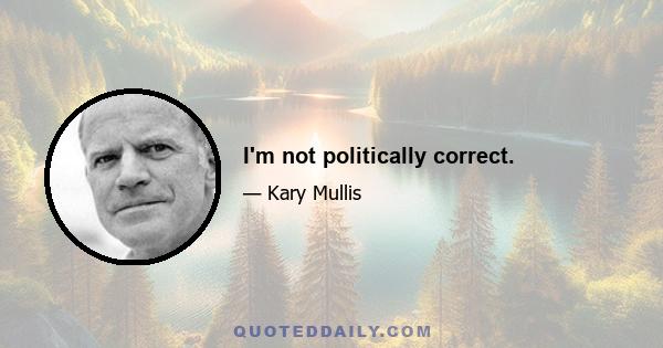 I'm not politically correct.