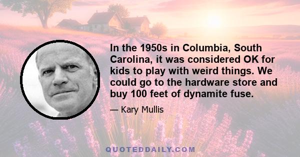 In the 1950s in Columbia, South Carolina, it was considered OK for kids to play with weird things. We could go to the hardware store and buy 100 feet of dynamite fuse.