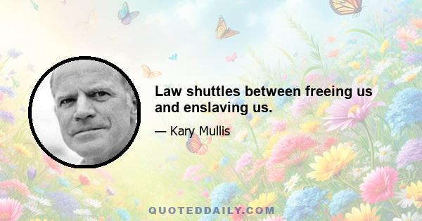 Law shuttles between freeing us and enslaving us.