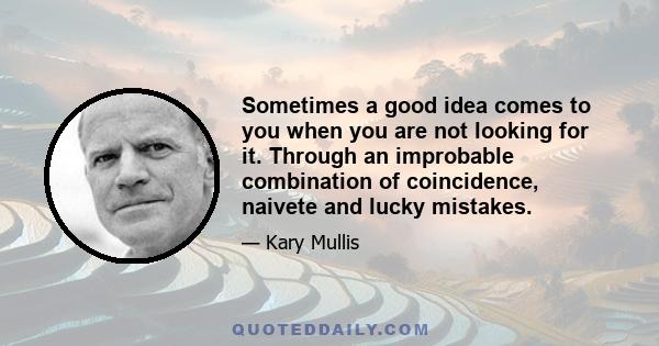 Sometimes a good idea comes to you when you are not looking for it. Through an improbable combination of coincidence, naivete and lucky mistakes.