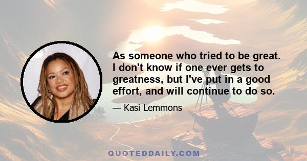 As someone who tried to be great. I don't know if one ever gets to greatness, but I've put in a good effort, and will continue to do so.