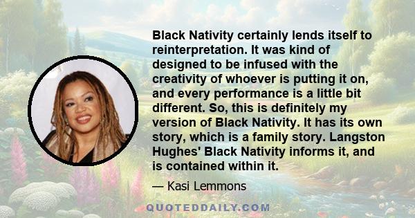 Black Nativity certainly lends itself to reinterpretation. It was kind of designed to be infused with the creativity of whoever is putting it on, and every performance is a little bit different. So, this is definitely