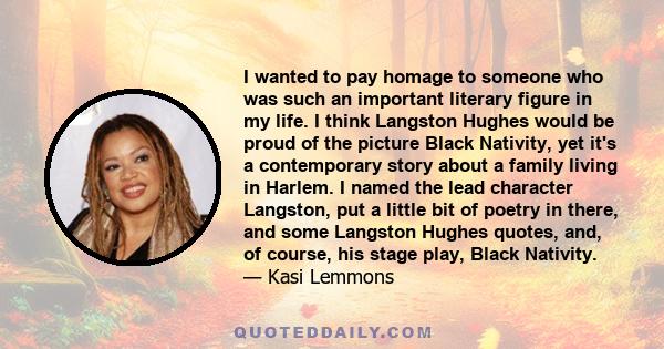 I wanted to pay homage to someone who was such an important literary figure in my life. I think Langston Hughes would be proud of the picture Black Nativity, yet it's a contemporary story about a family living in