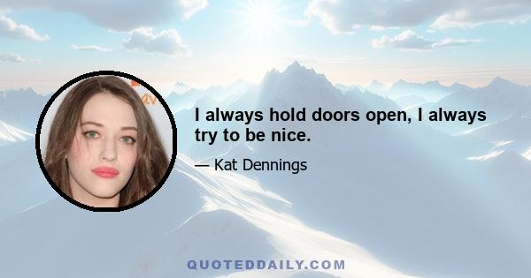 I always hold doors open, I always try to be nice.