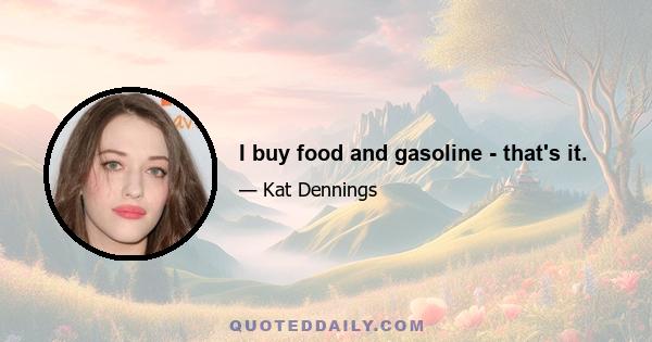 I buy food and gasoline - that's it.