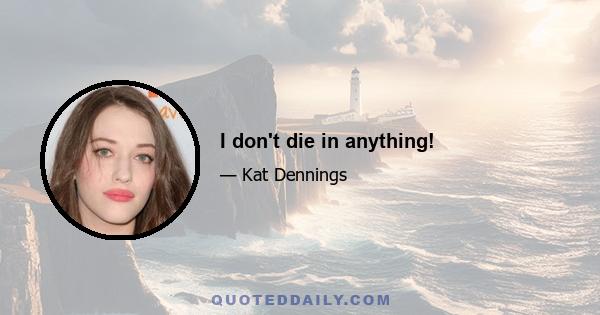 I don't die in anything!