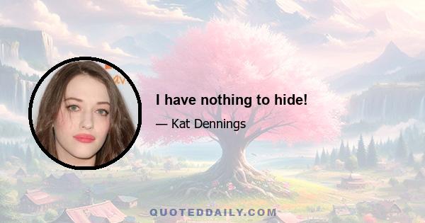 I have nothing to hide!