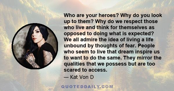 Who are your heroes? Why do you look up to them? Why do we respect those who live and think for themselves as opposed to doing what is expected? We all admire the idea of living a life unbound by thoughts of fear.