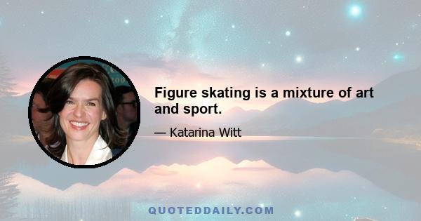 Figure skating is a mixture of art and sport.