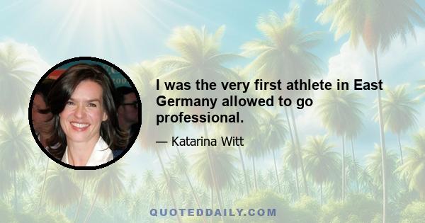 I was the very first athlete in East Germany allowed to go professional.