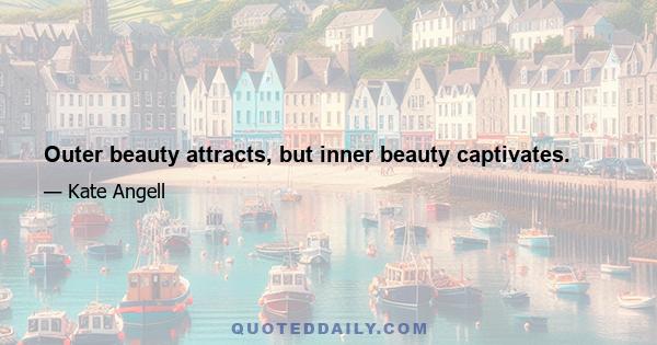 Outer beauty attracts, but inner beauty captivates.