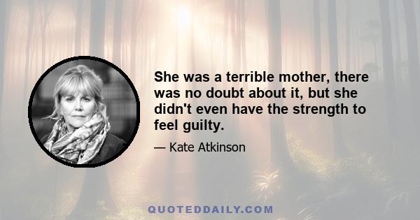 She was a terrible mother, there was no doubt about it, but she didn't even have the strength to feel guilty.