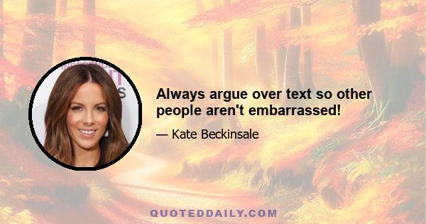 Always argue over text so other people aren't embarrassed!