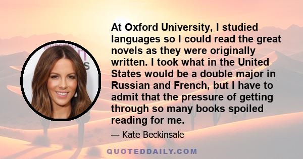 At Oxford University, I studied languages so I could read the great novels as they were originally written. I took what in the United States would be a double major in Russian and French, but I have to admit that the