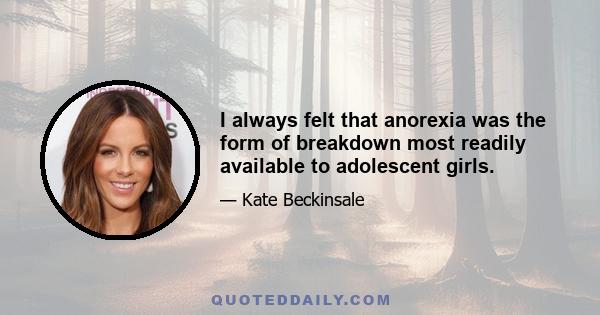 I always felt that anorexia was the form of breakdown most readily available to adolescent girls.