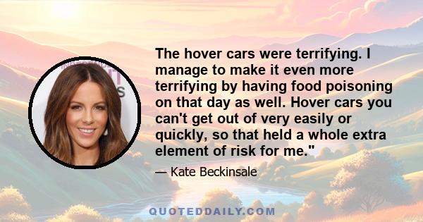 The hover cars were terrifying. I manage to make it even more terrifying by having food poisoning on that day as well. Hover cars you can't get out of very easily or quickly, so that held a whole extra element of risk