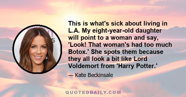 This is what's sick about living in L.A. My eight-year-old daughter will point to a woman and say, 'Look! That woman's had too much Botox.' She spots them because they all look a bit like Lord Voldemort from 'Harry