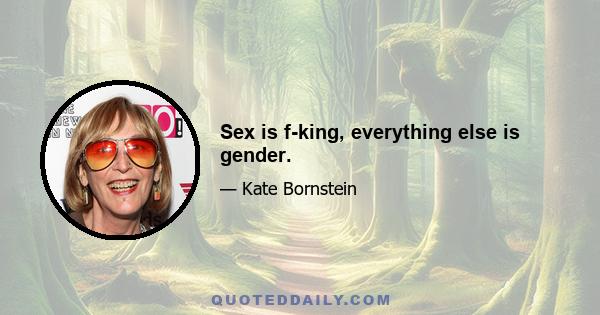 Sex is f-king, everything else is gender.